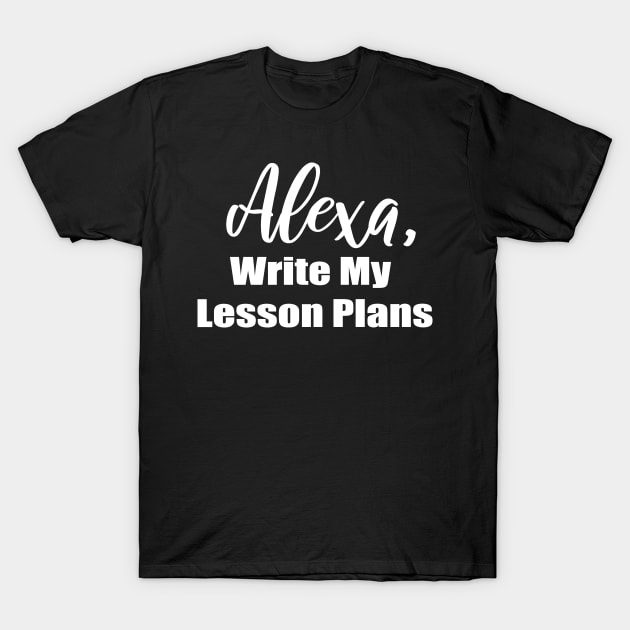 Alexa Write My Lesson Plans T-Shirt by DANPUBLIC